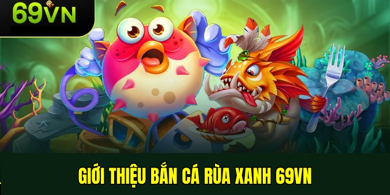 Game bắn cá rùa xanh được đón nhận thời gian gần đây