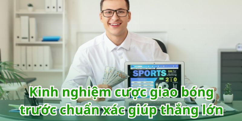 Bật mí kinh nghiệm chơi kèo giao bóng chuẩn xác từ chuyên gia