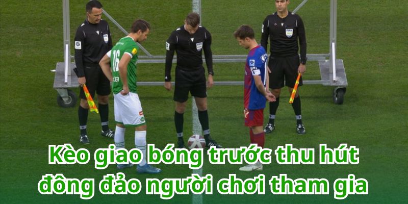 Kèo giao bóng trước thu hút đông đảo người chơi tham gia