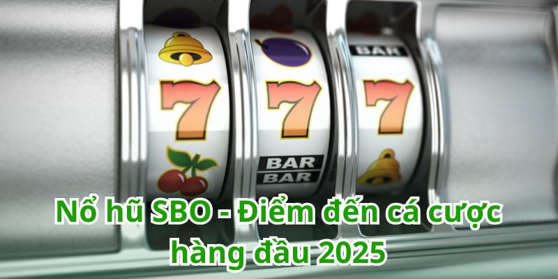 Nổ hũ SBO - Điểm đến cá cược hàng đầu 2025