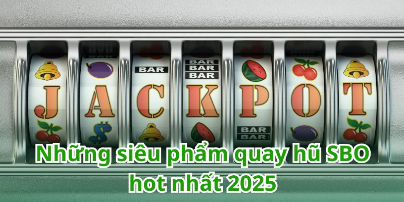 Top 4 siêu phẩm nổ hũ SBO không thể bỏ lỡ